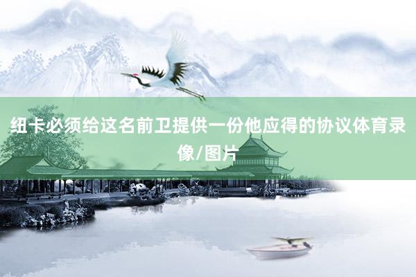 纽卡必须给这名前卫提供一份他应得的协议体育录像/图片