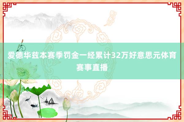 爱德华兹本赛季罚金一经累计32万好意思元体育赛事直播