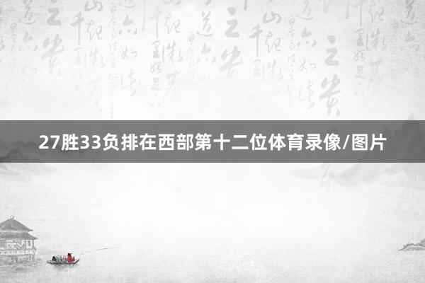 27胜33负排在西部第十二位体育录像/图片