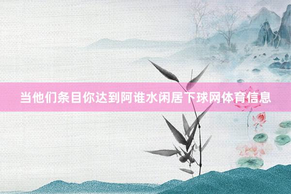 当他们条目你达到阿谁水闲居下球网体育信息