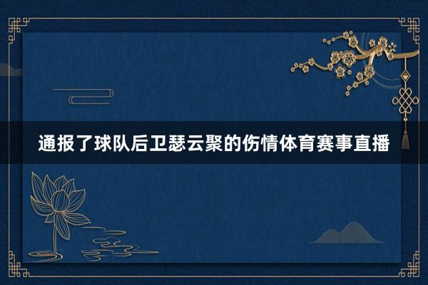通报了球队后卫瑟云聚的伤情体育赛事直播