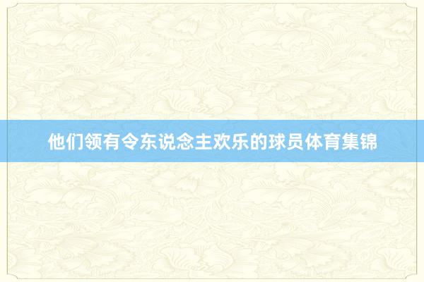 他们领有令东说念主欢乐的球员体育集锦
