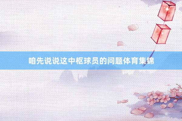 咱先说说这中枢球员的问题体育集锦
