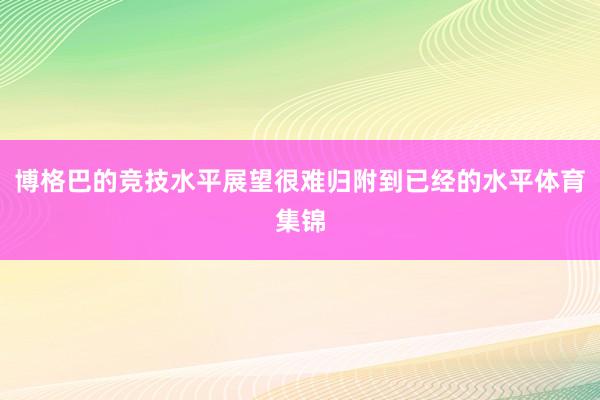 博格巴的竞技水平展望很难归附到已经的水平体育集锦