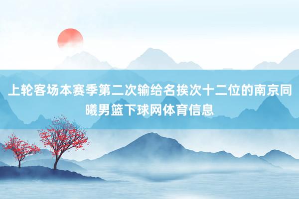上轮客场本赛季第二次输给名挨次十二位的南京同曦男篮下球网体育信息