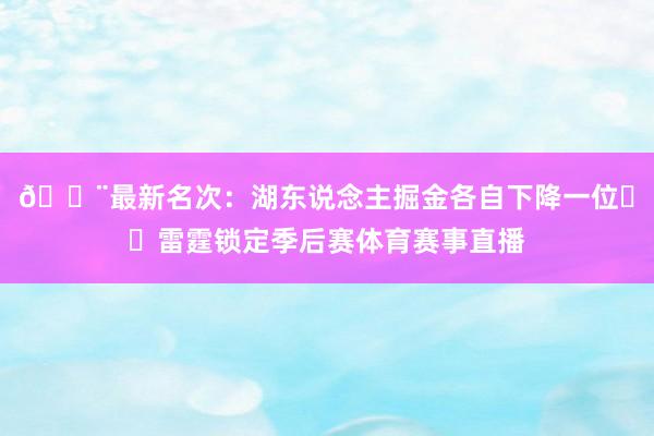 🚨最新名次：湖东说念主掘金各自下降一位⚡️雷霆锁定季后赛体育赛事直播