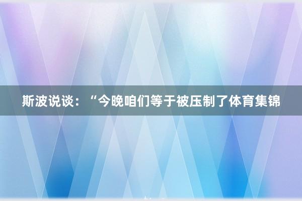斯波说谈：“今晚咱们等于被压制了体育集锦