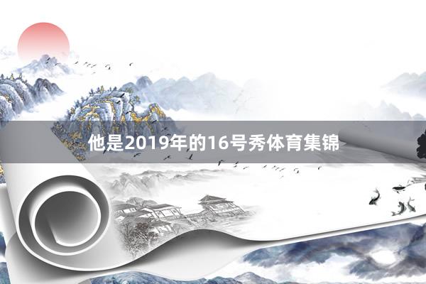 他是2019年的16号秀体育集锦