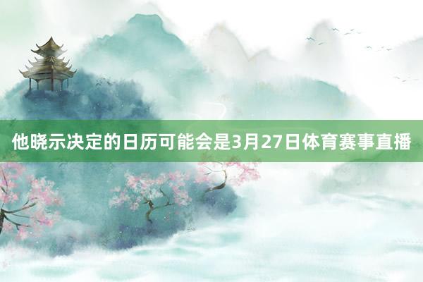 他晓示决定的日历可能会是3月27日体育赛事直播