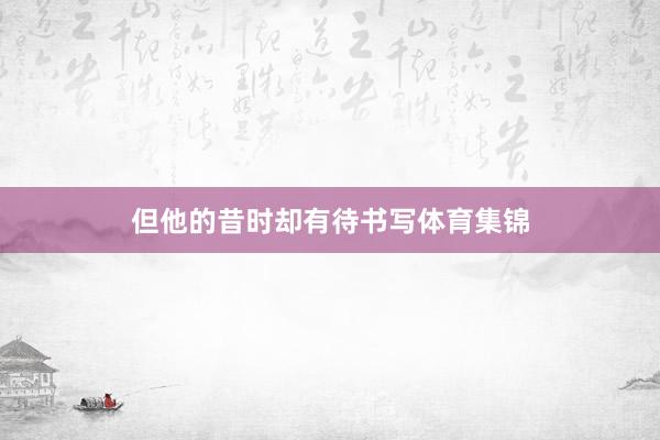 但他的昔时却有待书写体育集锦