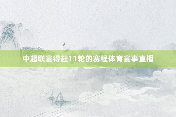 中超联赛得赶11轮的赛程体育赛事直播