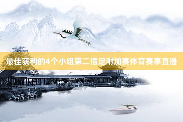 最佳获利的4个小组第二插足附加赛体育赛事直播