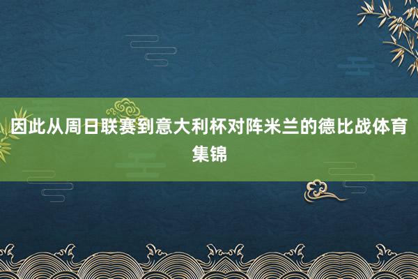 因此从周日联赛到意大利杯对阵米兰的德比战体育集锦