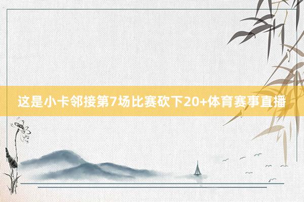 这是小卡邻接第7场比赛砍下20+体育赛事直播
