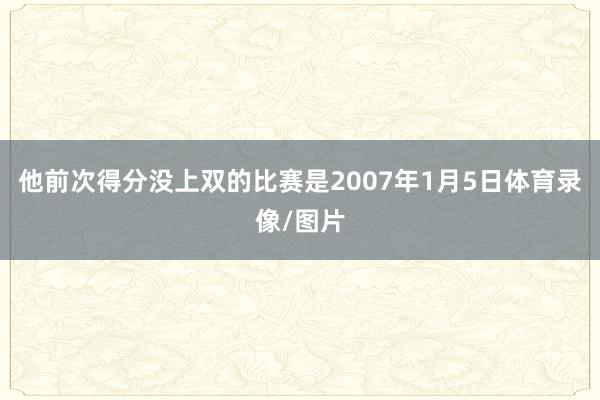 他前次得分没上双的比赛是2007年1月5日体育录像/图片