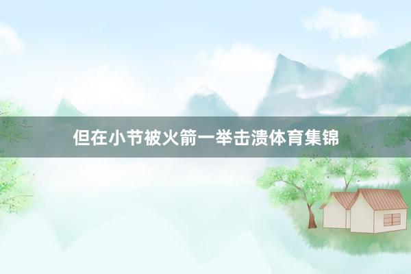 但在小节被火箭一举击溃体育集锦