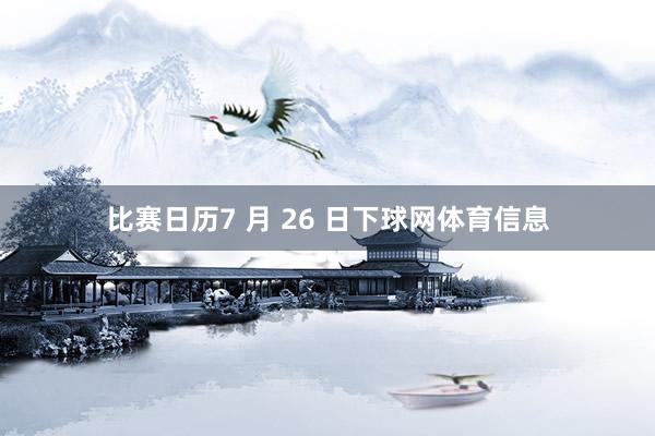 比赛日历7 月 26 日下球网体育信息