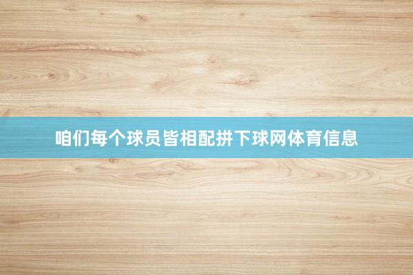 咱们每个球员皆相配拼下球网体育信息