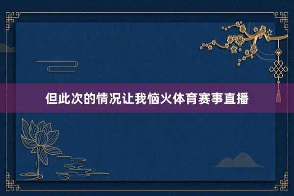 但此次的情况让我恼火体育赛事直播