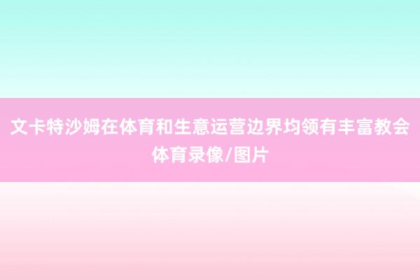 文卡特沙姆在体育和生意运营边界均领有丰富教会体育录像/图片