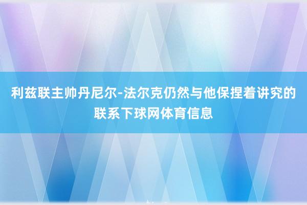 利兹联主帅丹尼尔-法尔克仍然与他保捏着讲究的联系下球网体育信息