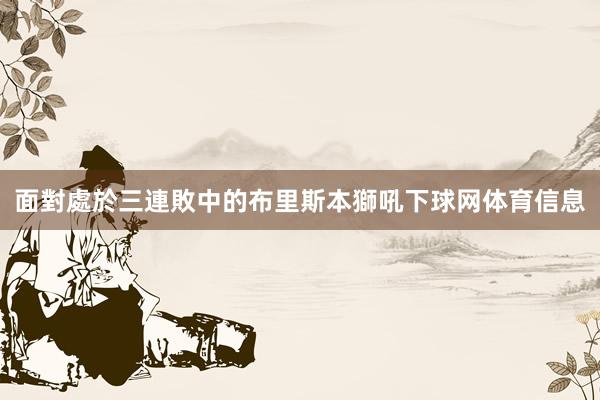 面對處於三連敗中的布里斯本獅吼下球网体育信息
