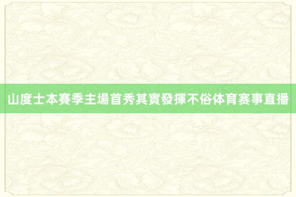 山度士本賽季主場首秀其實發揮不俗体育赛事直播