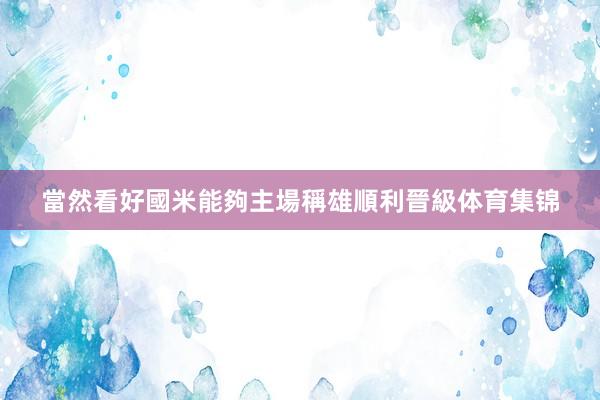 當然看好國米能夠主場稱雄順利晉級体育集锦