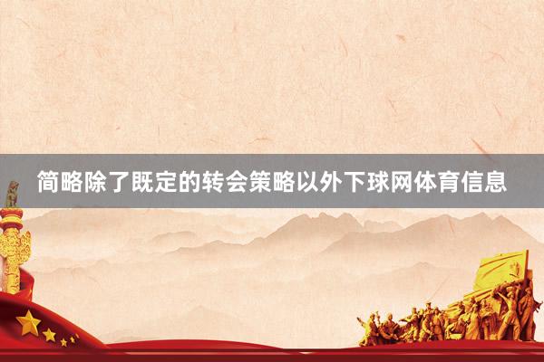 简略除了既定的转会策略以外下球网体育信息