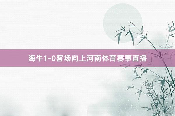 海牛1-0客场向上河南体育赛事直播