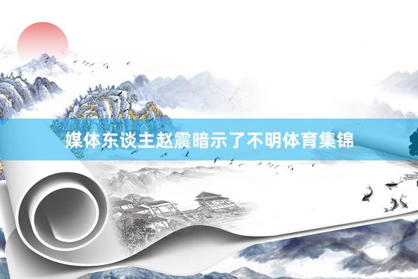 媒体东谈主赵震暗示了不明体育集锦