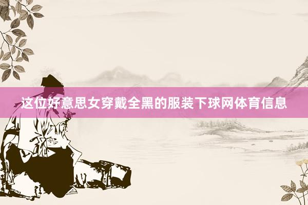 这位好意思女穿戴全黑的服装下球网体育信息