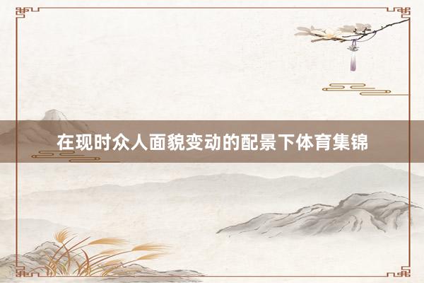 在现时众人面貌变动的配景下体育集锦