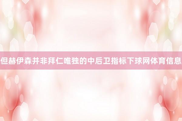但赫伊森并非拜仁唯独的中后卫指标下球网体育信息