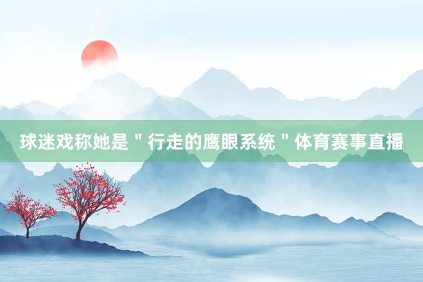球迷戏称她是＂行走的鹰眼系统＂体育赛事直播