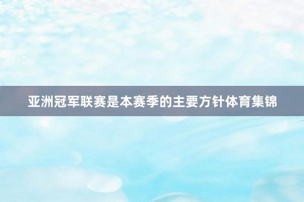 亚洲冠军联赛是本赛季的主要方针体育集锦