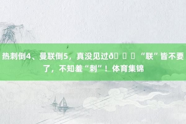 热刺倒4、曼联倒5，真没见过😂“联”皆不要了，不知羞“刺”！体育集锦