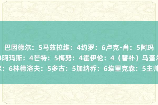 巴因德尔：5马兹拉维：4约罗：6卢克-肖：5阿玛德：7B费：4乌加特：4阿玛斯：4芒特：5梅努：4霍伊伦：4（替补）马奎尔：6林德洛夫：5多古：5加纳乔：6埃里克森：5主帅阿莫林：5    体育赛事直播