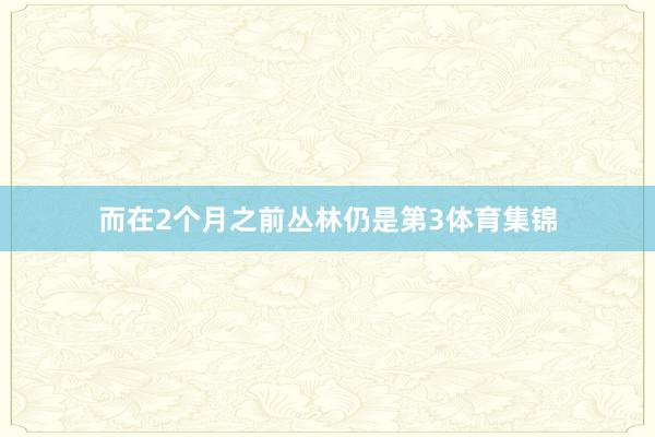 而在2个月之前丛林仍是第3体育集锦