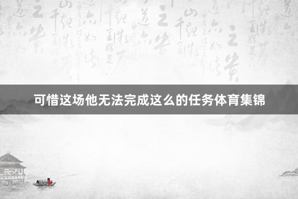 可惜这场他无法完成这么的任务体育集锦
