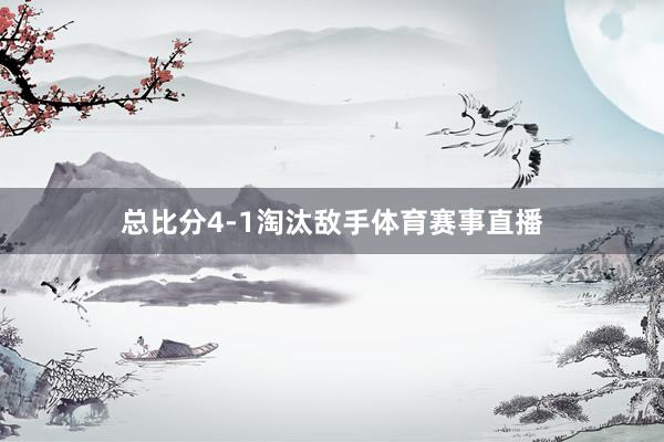 总比分4-1淘汰敌手体育赛事直播