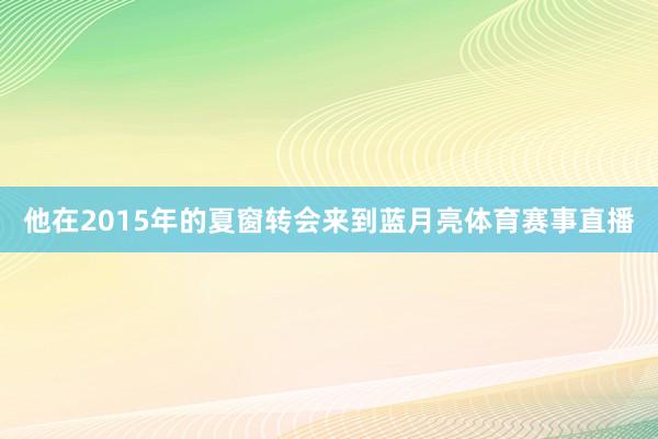 他在2015年的夏窗转会来到蓝月亮体育赛事直播