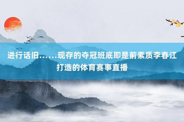 进行话旧……现存的夺冠班底即是前素质李春江打造的体育赛事直播
