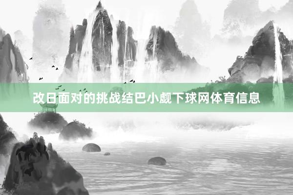 改日面对的挑战结巴小觑下球网体育信息