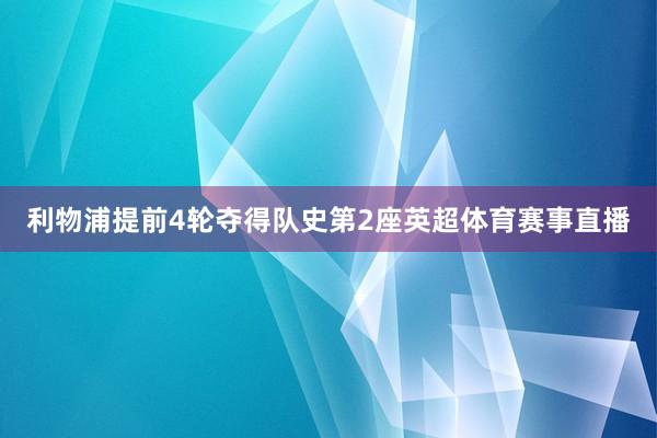 利物浦提前4轮夺得队史第2座英超体育赛事直播