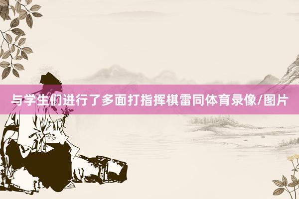 与学生们进行了多面打指挥棋雷同体育录像/图片
