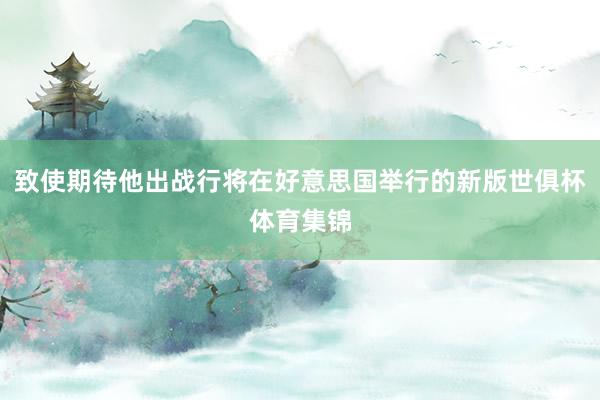 致使期待他出战行将在好意思国举行的新版世俱杯体育集锦