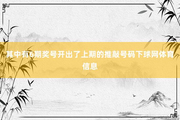 其中有6期奖号开出了上期的推敲号码下球网体育信息