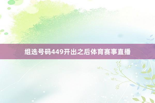 组选号码449开出之后体育赛事直播