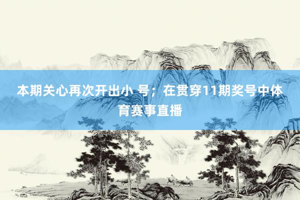 本期关心再次开出小 号；　　在贯穿11期奖号中体育赛事直播